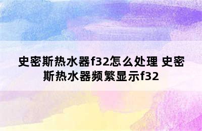 史密斯热水器f32怎么处理 史密斯热水器频繁显示f32